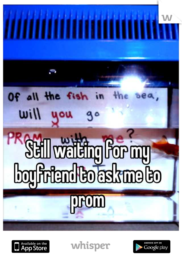 Still waiting for my boyfriend to ask me to prom