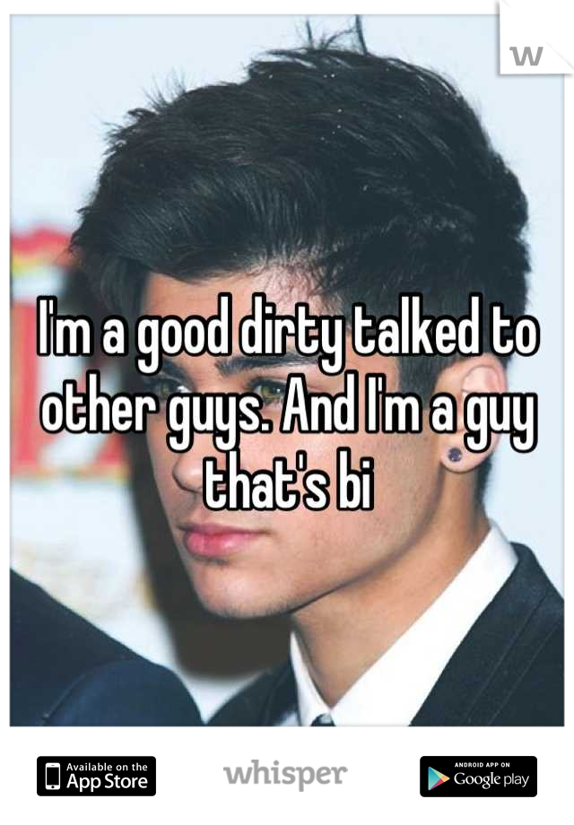 I'm a good dirty talked to other guys. And I'm a guy that's bi