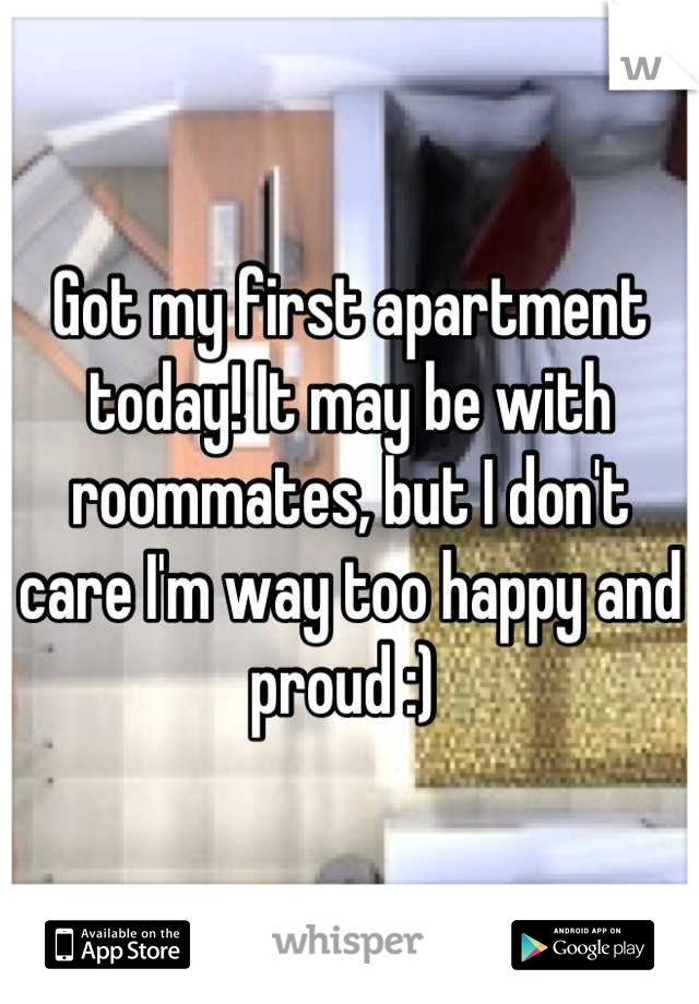 Got my first apartment today! It may be with roommates, but I don't care I'm way too happy and proud :) 