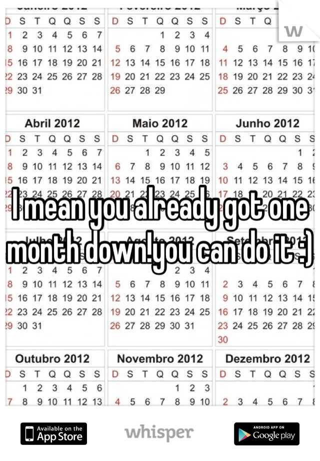 I mean you already got one month down!you can do it :)