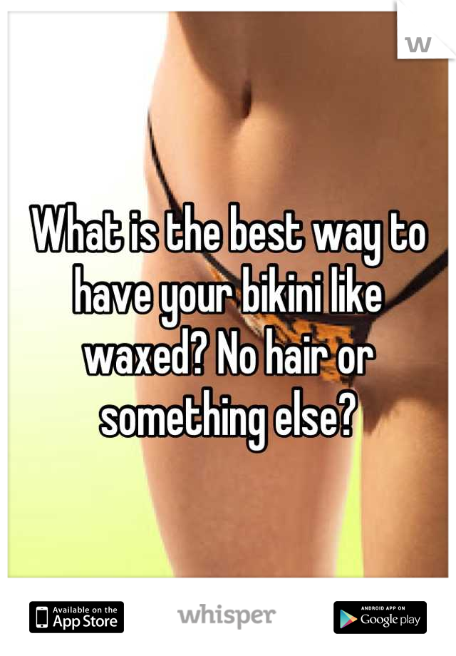 What is the best way to have your bikini like waxed? No hair or something else?