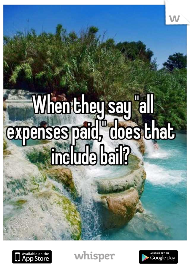  When they say "all expenses paid," does that include bail?