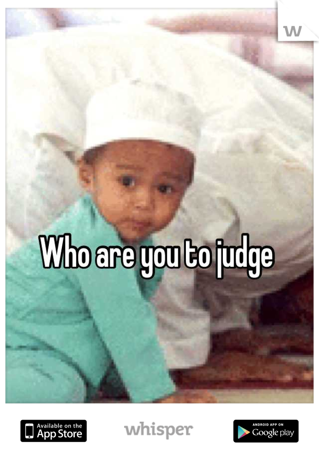 Who are you to judge