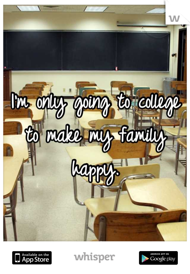 I'm only going to college to make my family happy.
