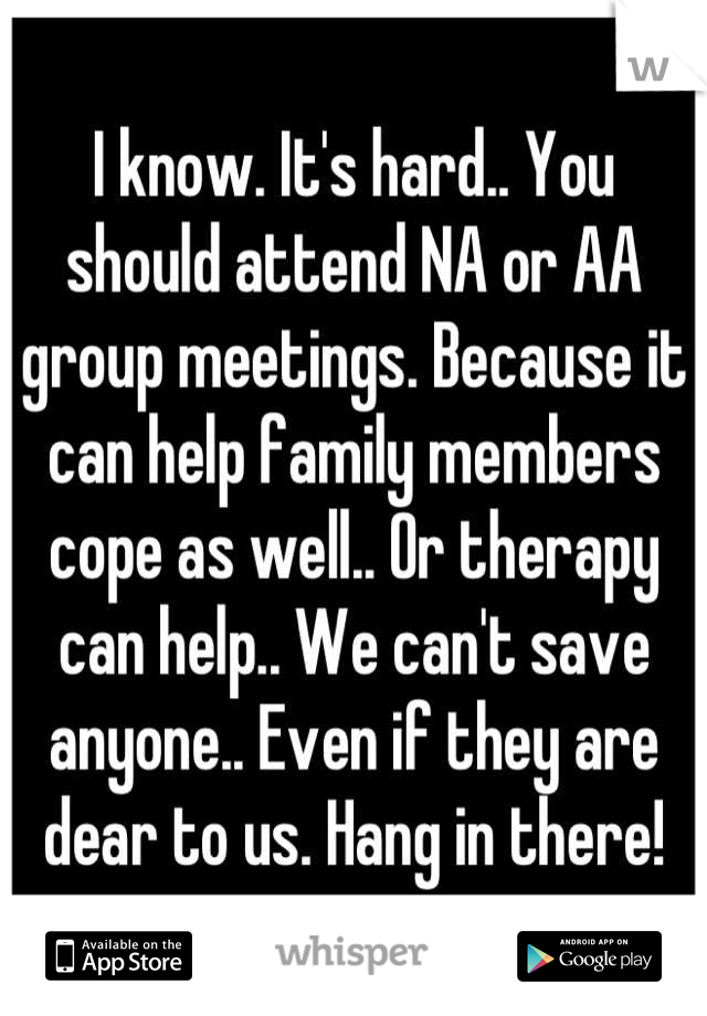 I know. It's hard.. You should attend NA or AA group meetings. Because it can help family members cope as well.. Or therapy can help.. We can't save anyone.. Even if they are dear to us. Hang in there!