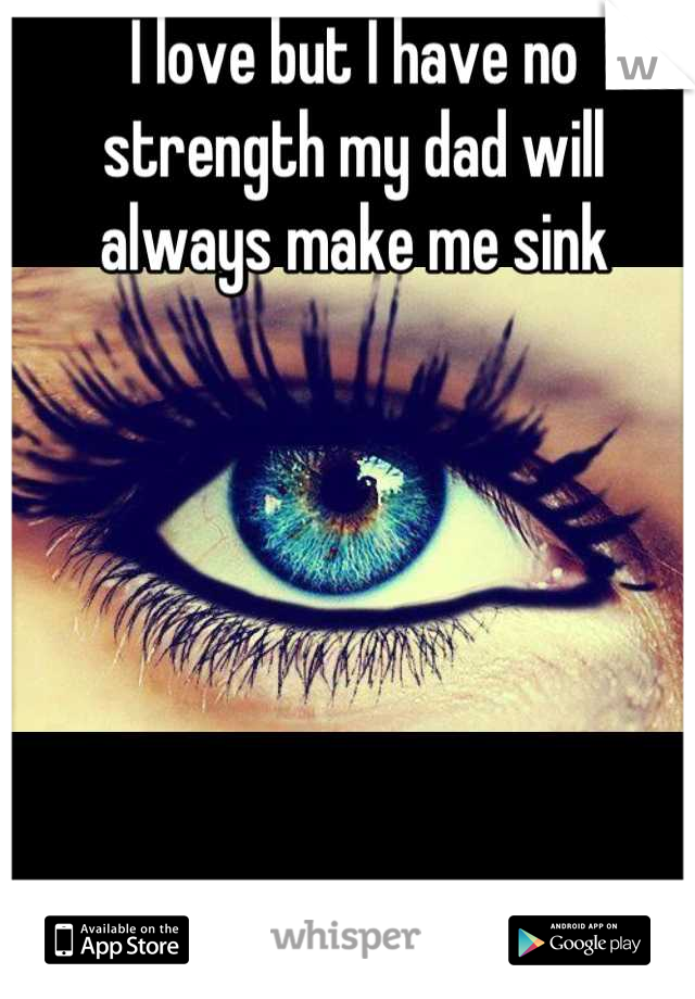 I love but I have no strength my dad will always make me sink