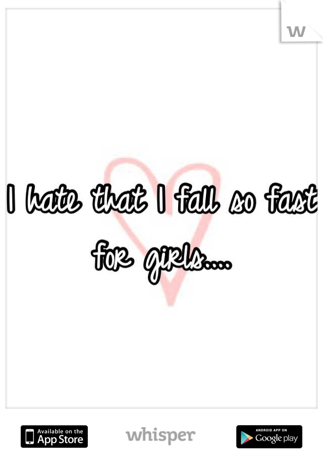I hate that I fall so fast for girls....