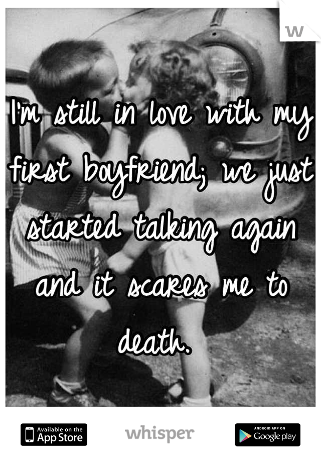 I'm still in love with my first boyfriend; we just started talking again and it scares me to death. 