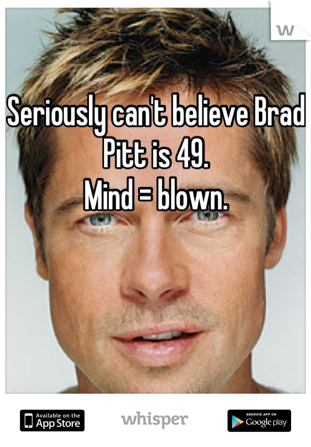 Seriously can't believe Brad Pitt is 49.
Mind = blown.