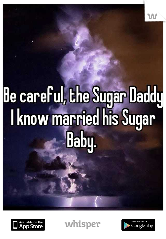 Be careful, the Sugar Daddy I know married his Sugar Baby. 