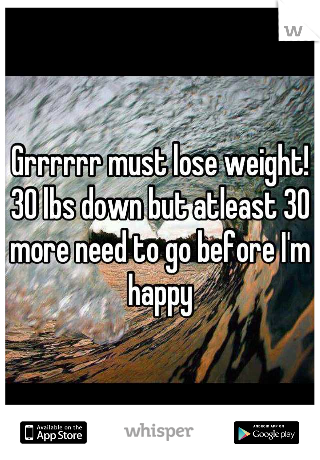 Grrrrrr must lose weight! 
30 lbs down but atleast 30 more need to go before I'm happy
