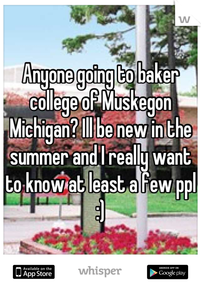 Anyone going to baker college of Muskegon Michigan? Ill be new in the summer and I really want to know at least a few ppl :)