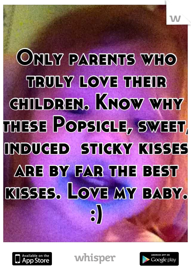 Only parents who truly love their children. Know why these Popsicle, sweet, induced  sticky kisses are by far the best kisses. Love my baby. :)