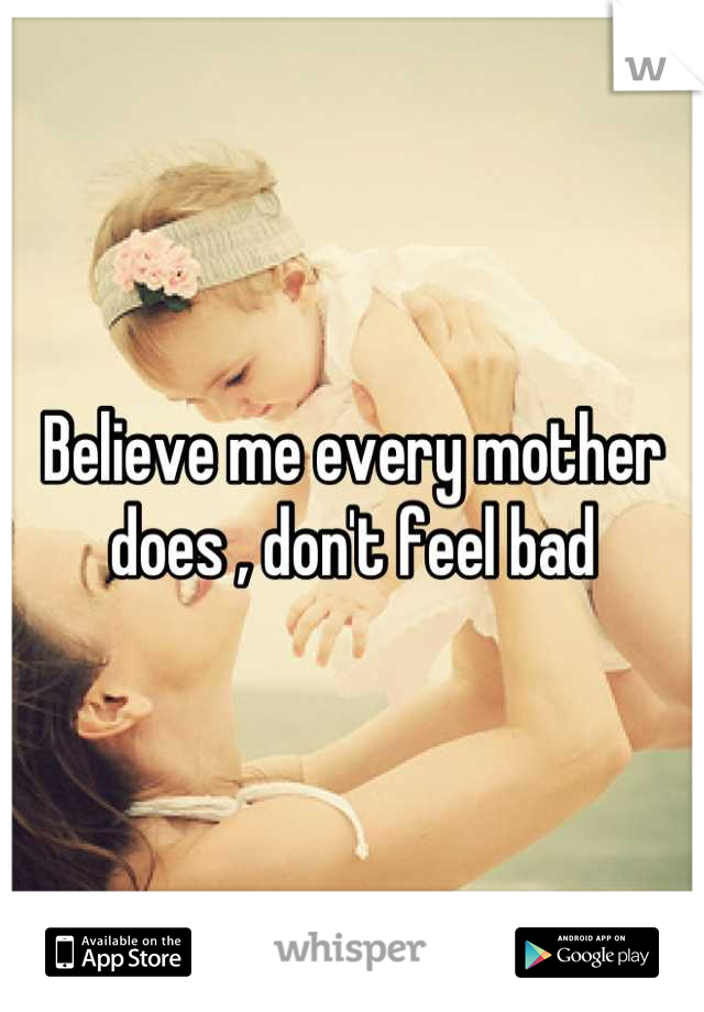 Believe me every mother does , don't feel bad