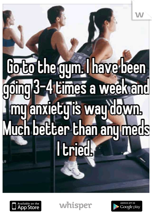 Go to the gym. I have been going 3-4 times a week and my anxiety is way down. Much better than any meds I tried. 