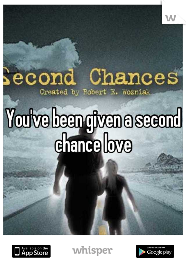 You've been given a second chance love
