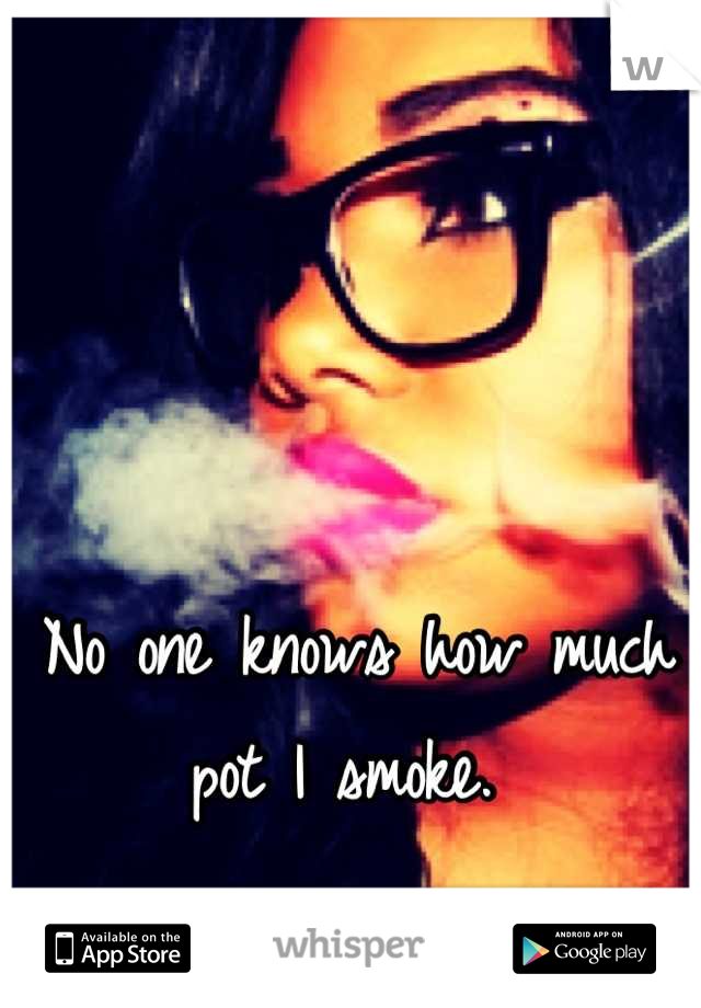 No one knows how much pot I smoke. 