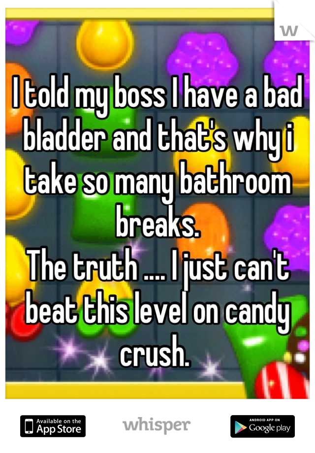 I told my boss I have a bad bladder and that's why i take so many bathroom breaks. 
The truth .... I just can't beat this level on candy crush. 