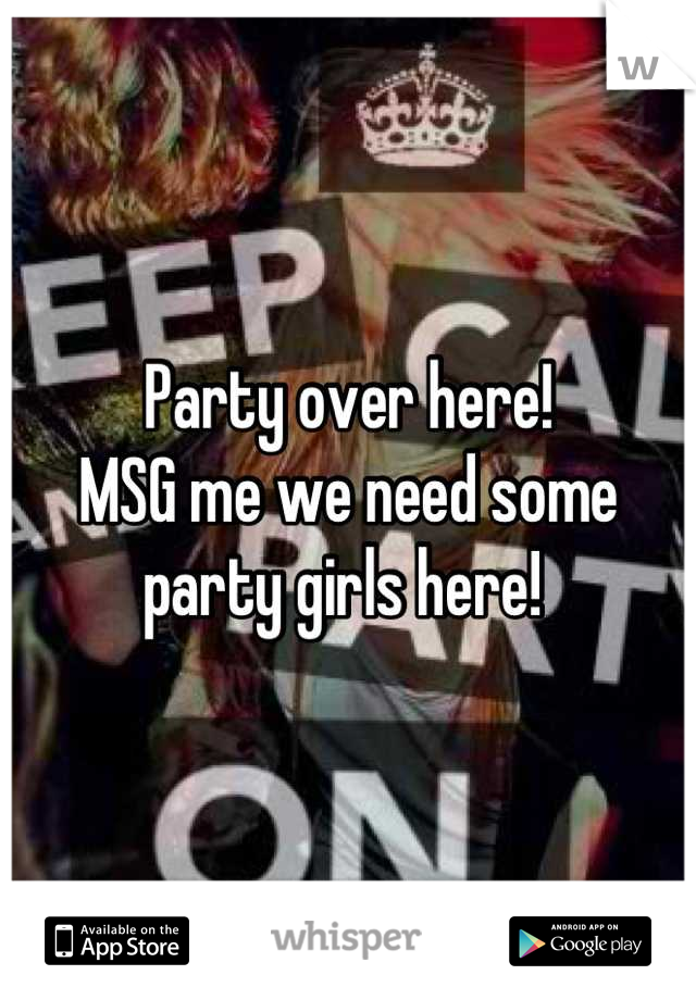 Party over here! 
MSG me we need some party girls here! 