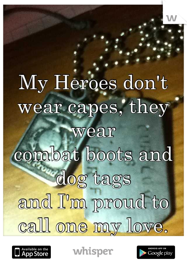 My Heroes don't wear capes, they wear 
combat boots and dog tags 
and I'm proud to call one my love.