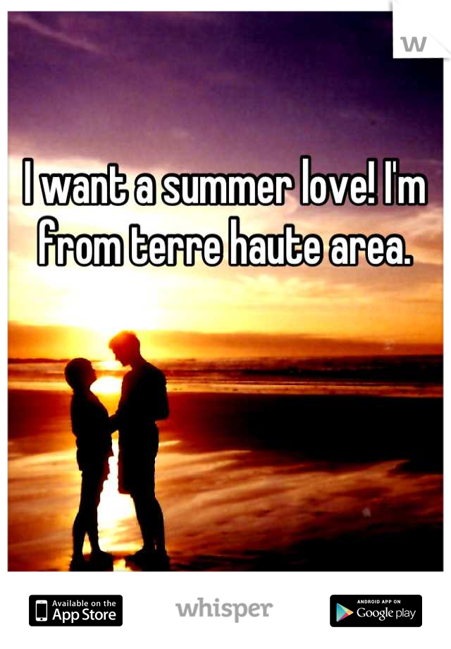 I want a summer love! I'm from terre haute area.
