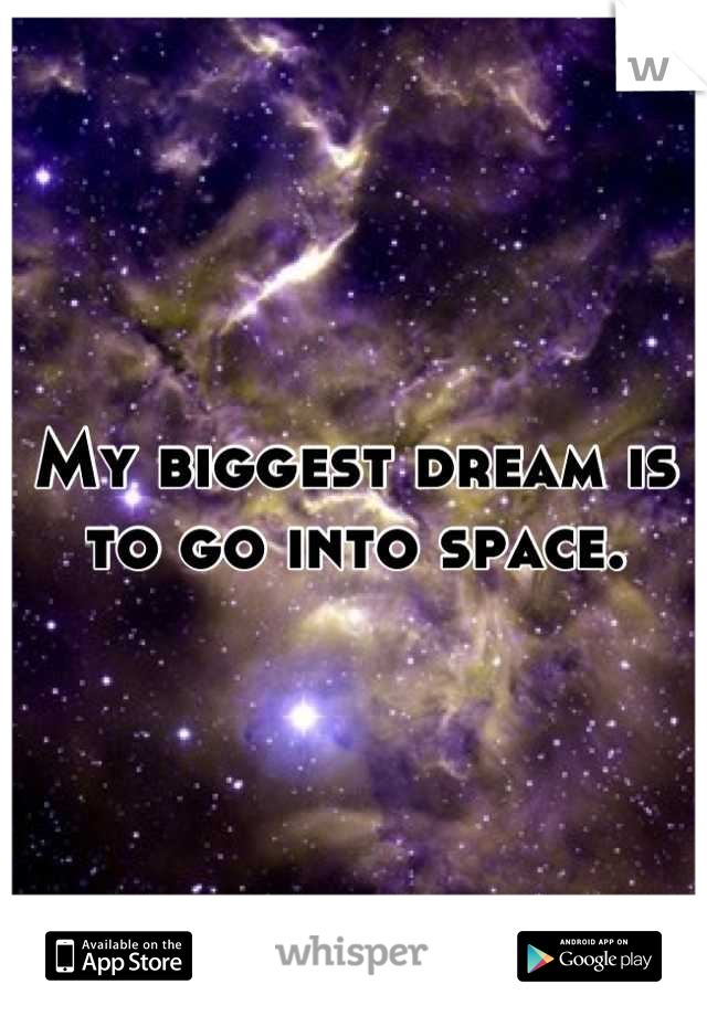 My biggest dream is to go into space.