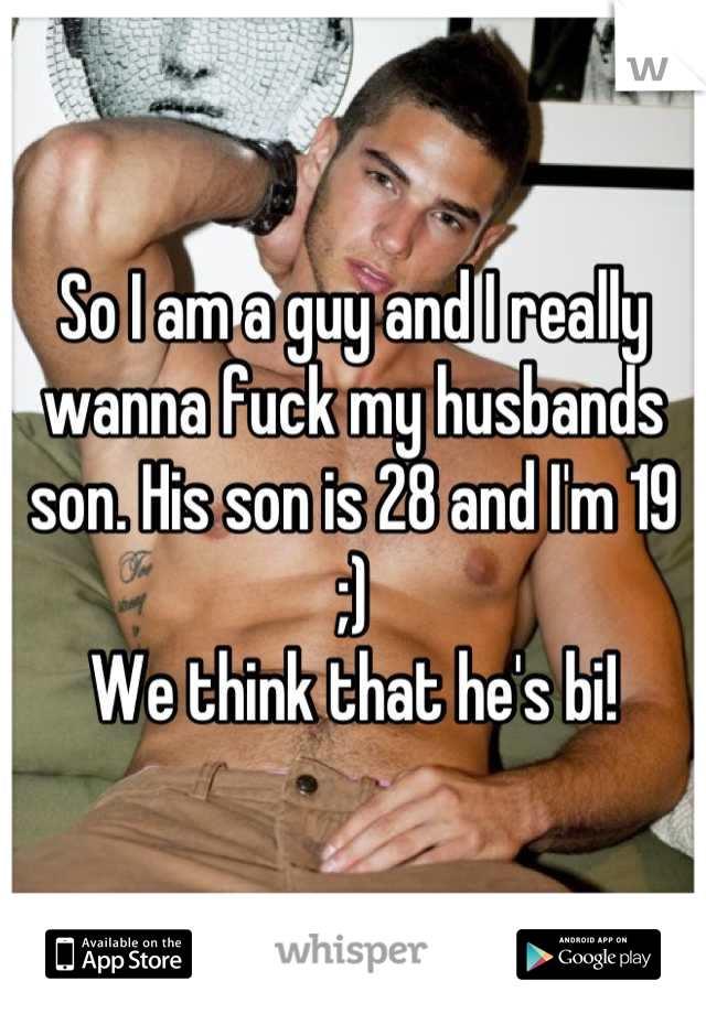 So I am a guy and I really wanna fuck my husbands son. His son is 28 and I'm 19 ;)
We think that he's bi!