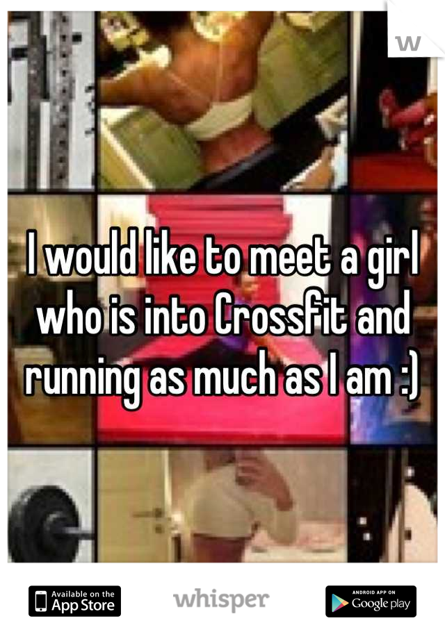 I would like to meet a girl who is into Crossfit and running as much as I am :)
