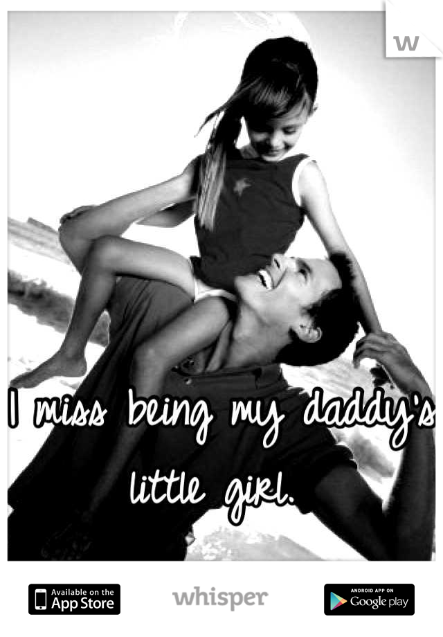 I miss being my daddy's little girl. 