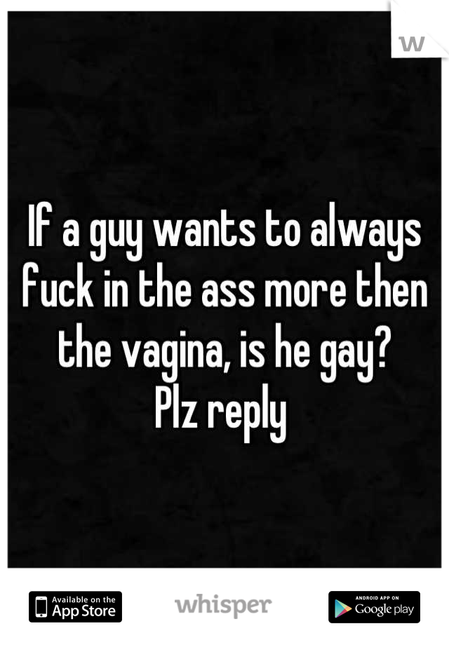 If a guy wants to always fuck in the ass more then the vagina, is he gay?
Plz reply 