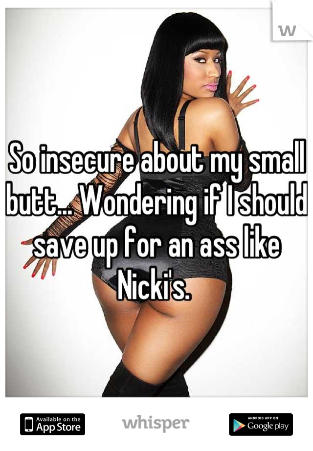 So insecure about my small butt... Wondering if I should save up for an ass like Nicki's. 