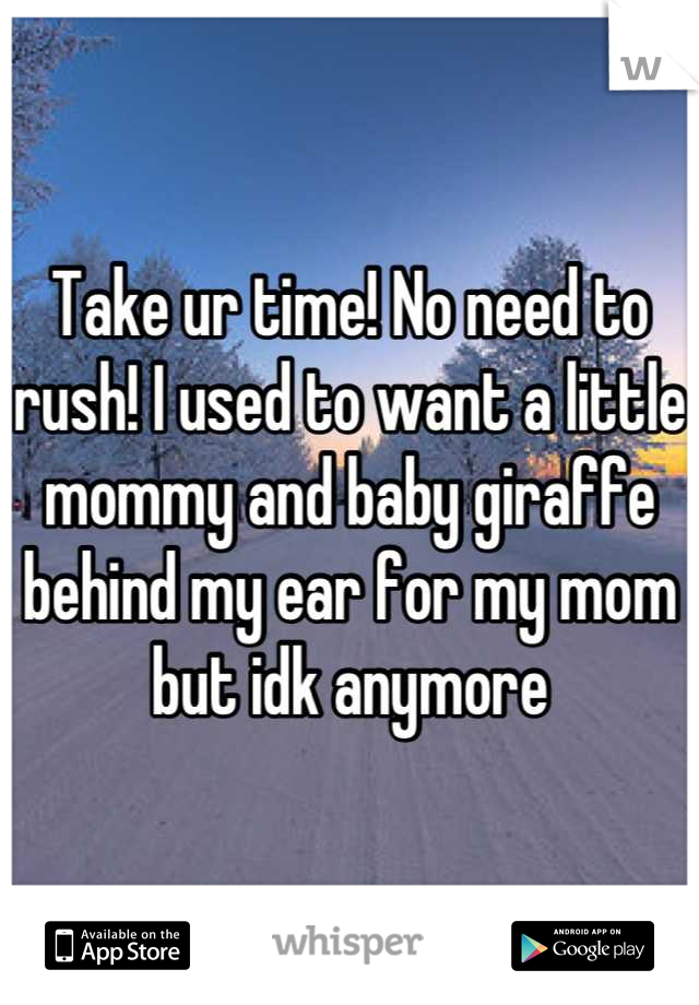 Take ur time! No need to rush! I used to want a little mommy and baby giraffe behind my ear for my mom  but idk anymore