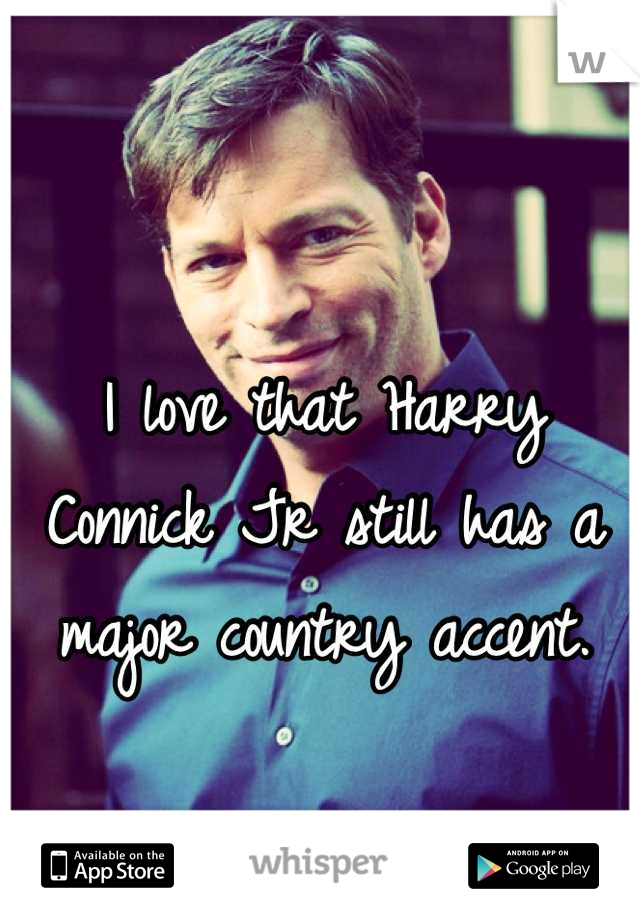 I love that Harry Connick Jr still has a major country accent.