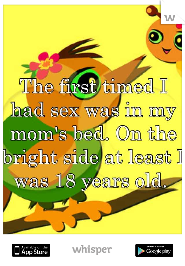 The first timed I had sex was in my mom's bed. On the bright side at least I was 18 years old. 
