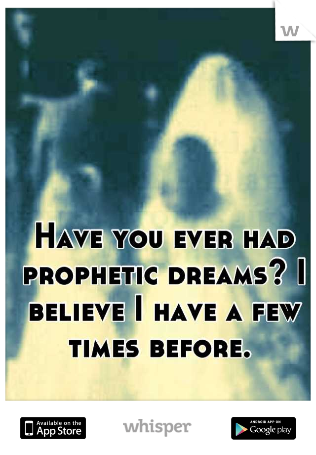 Have you ever had prophetic dreams? I believe I have a few times before. 