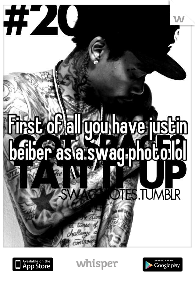 First of all you have justin beiber as a swag photo lol