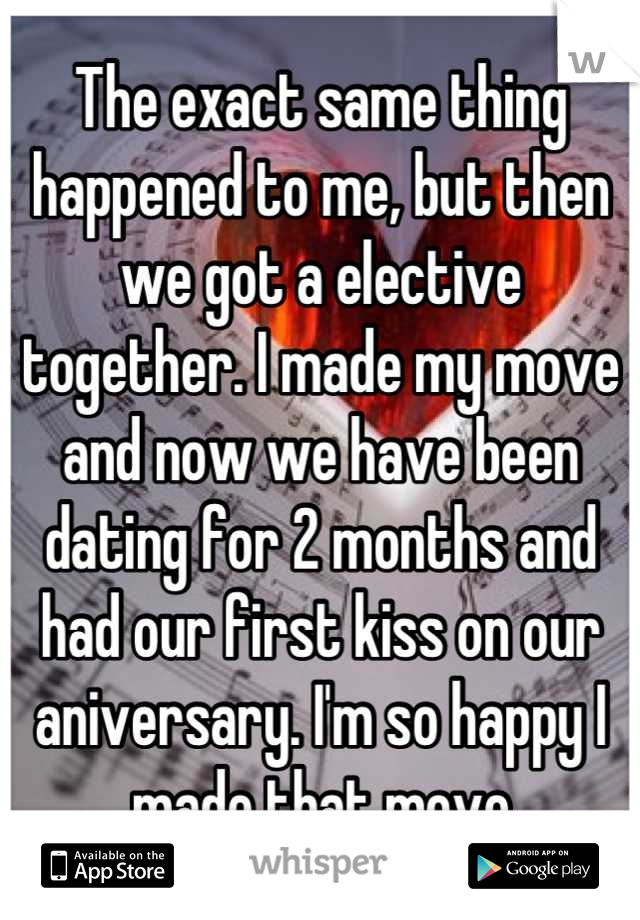 The exact same thing happened to me, but then we got a elective together. I made my move and now we have been dating for 2 months and had our first kiss on our aniversary. I'm so happy I made that move