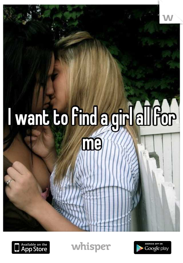 I want to find a girl all for me