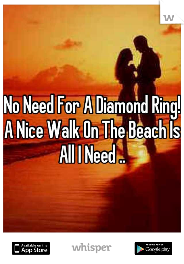 No Need For A Diamond Ring! A Nice Walk On The Beach Is All I Need ..