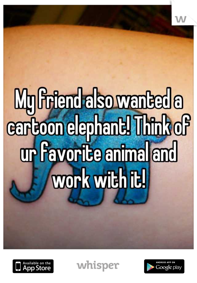 My friend also wanted a cartoon elephant! Think of ur favorite animal and work with it!