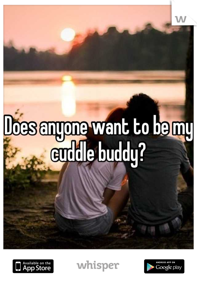 Does anyone want to be my cuddle buddy?