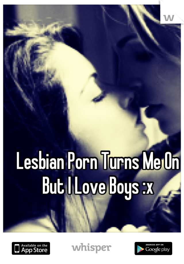 Lesbian Porn Turns Me On But I Love Boys :x