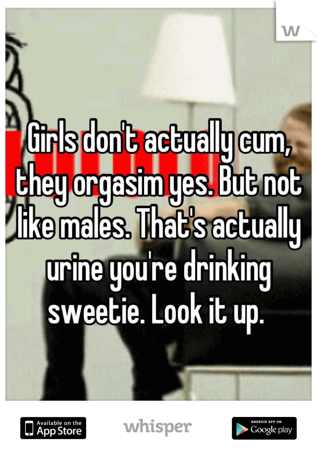 Girls don't actually cum, they orgasim yes. But not like males. That's actually urine you're drinking sweetie. Look it up. 
