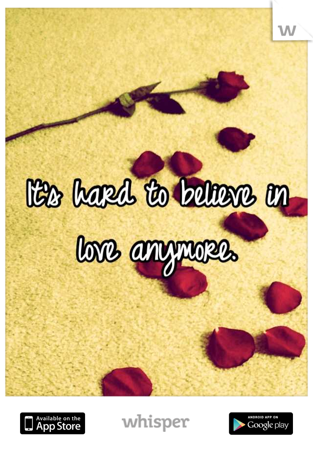 It's hard to believe in love anymore.