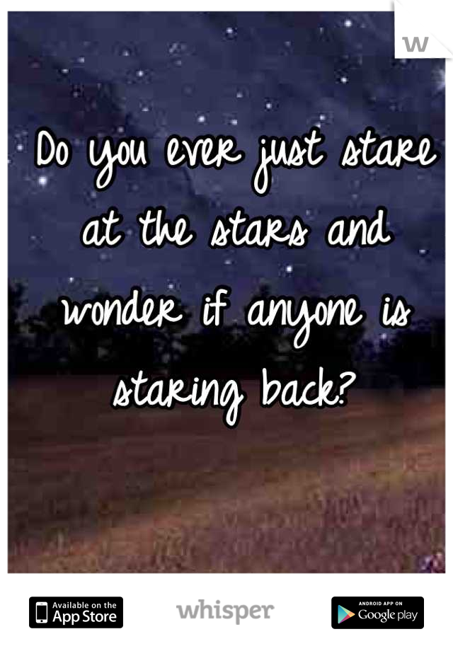 Do you ever just stare at the stars and wonder if anyone is staring back?