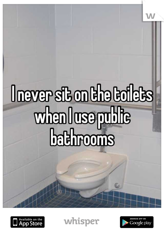 I never sit on the toilets when I use public bathrooms
