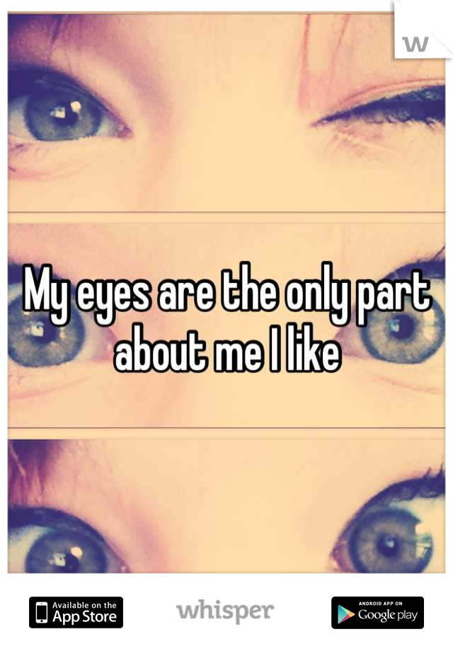 My eyes are the only part about me I like