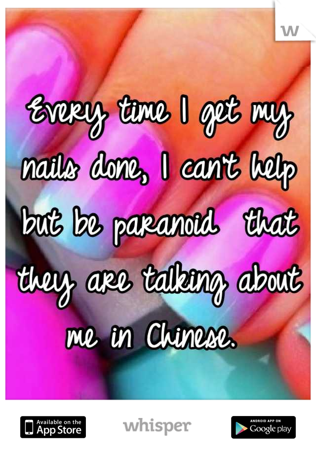 Every time I get my nails done, I can't help but be paranoid  that they are talking about me in Chinese. 