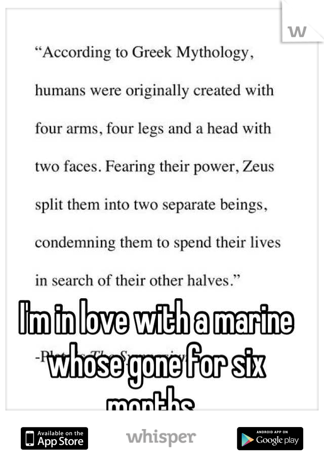 I'm in love with a marine whose gone for six months. 