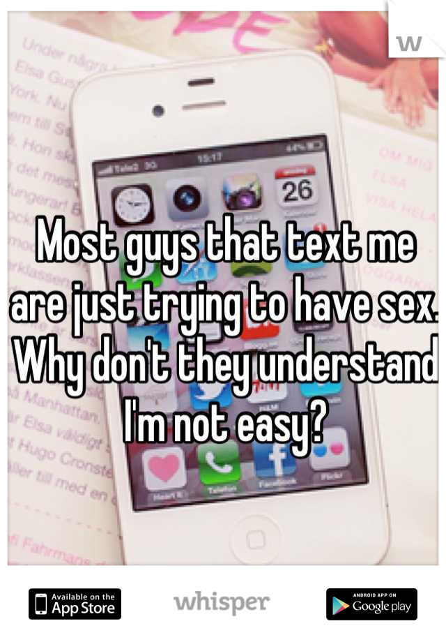 Most guys that text me are just trying to have sex. Why don't they understand I'm not easy?